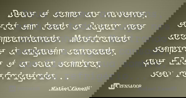 Deus é como as nuvens, está em todo o lugar nos acompanhando. Mostrando sempre à alguém cansado, que Ele é a sua sombra, seu refrigério...... Frase de Rafael Zanelli.