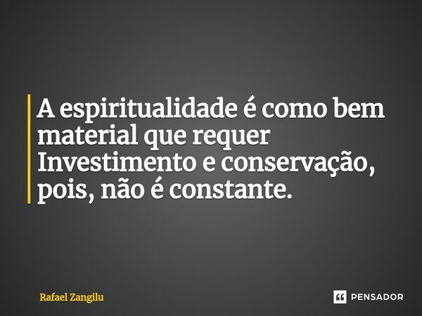 ⁠A espiritualidade é como bem material que requer Investimento e conservação, pois, não é constante.... Frase de Rafael Zangilu.