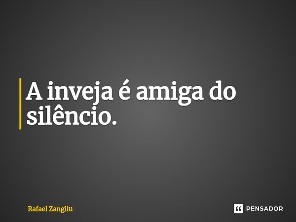 A inveja é amiga do silêncio. ⁠... Frase de Rafael Zangilu.