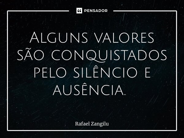 Alguns valores são conquistados pelo silêncio e ausência. ⁠... Frase de Rafael Zangilu.