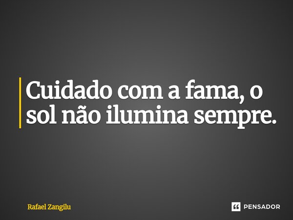Cuidado com a fama, o sol não ilumina sempre.... Frase de Rafael Zangilu.