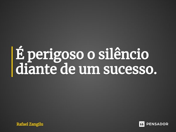 É perigoso o silêncio diante de um sucesso. ⁠... Frase de Rafael Zangilu.