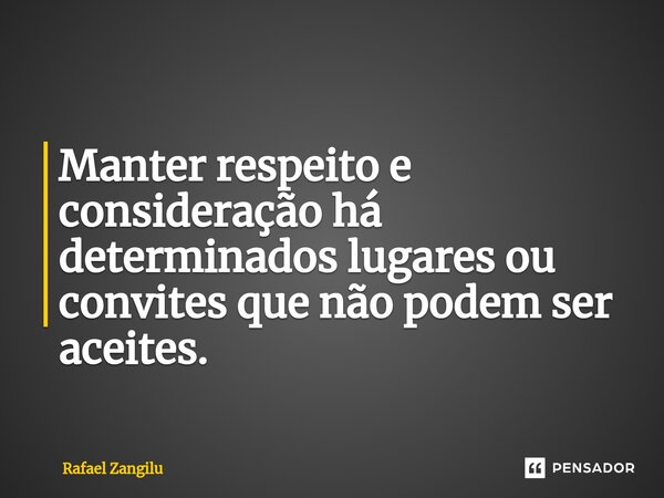 Manter respeito e consideração há determinados lugares ou convites que não podem ser aceites.⁠... Frase de Rafael Zangilu.