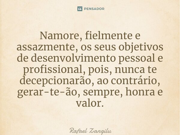 ⁠Namore, fielmente e assazmente, os seus objetivos de desenvolvimento pessoal e profissional, pois, nunca te decepcionarão, ao contrário, gerar-te-ão, sempre, h... Frase de Rafael Zangilu.