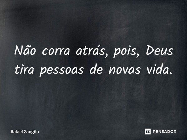 ⁠Não corra atrás, pois, Deus tira pessoas de novas vida.... Frase de Rafael Zangilu.
