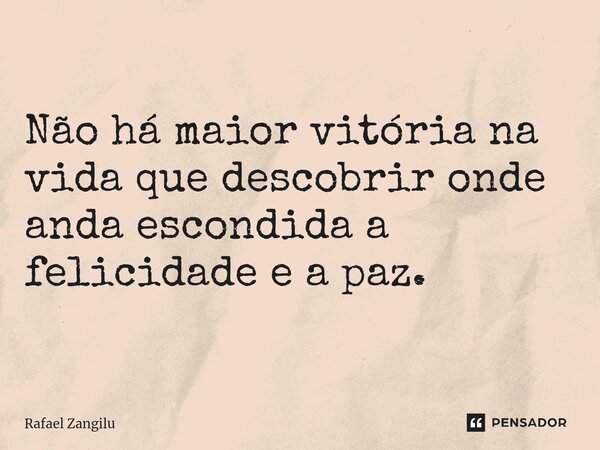 ⁠Não há maior vitória na vida que descobrir onde anda escondida a felicidade e a paz.⁠... Frase de Rafael Zangilu.