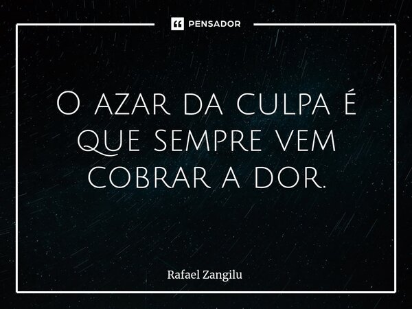 ⁠O azar da culpa é que sempre vem cobrar a dor.... Frase de Rafael Zangilu.