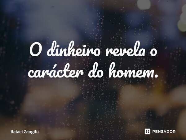 ⁠O dinheiro revela o carácter do homem.... Frase de Rafael Zangilu.