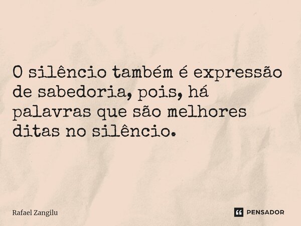⁠O silêncio também é expressão de sabedoria, pois, há palavras que são melhores ditas no silêncio.... Frase de Rafael Zangilu.