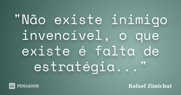 "Não existe inimigo invencível, o que existe é falta de estratégia..."... Frase de Rafael Zimichut.