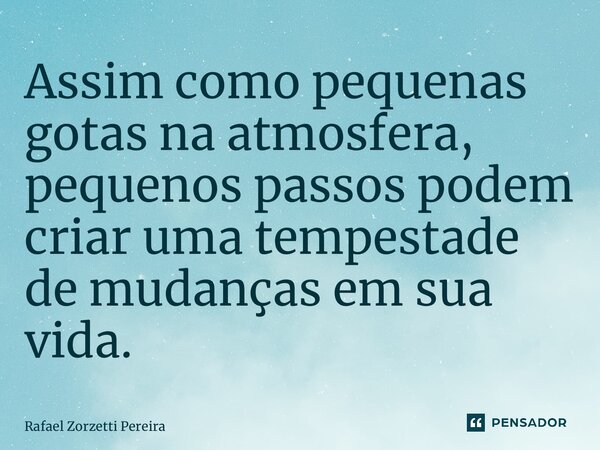 ⁠Assim como pequenas gotas na atmosfera, pequenos passos podem criar uma tempestade de mudanças em sua vida.... Frase de Rafael Zorzetti Pereira.