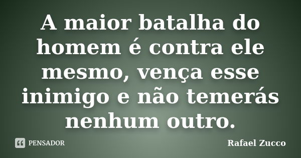 A maior batalha do homem é contra ele mesmo, vença esse inimigo e não temerás nenhum outro.... Frase de Rafael Zucco.