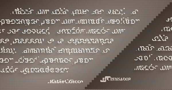Mais um dia que se vai, a esperança por um mundo melhor não se esvai, enfim mais um dia se passou e a esperança não acabou, amanhã enquanto o sol nascer irei ap... Frase de Rafael Zucco.