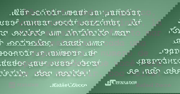 Não sinta medo ou pânico, você nunca está sozinho, lá fora existe um infinito mar de estrelas, cada uma representa o número de oportunidades que você terá se nã... Frase de Rafael Zucco.