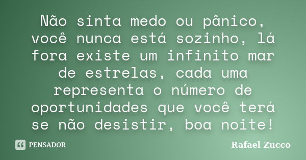 Não sinta medo ou pânico, você nunca está sozinho, lá fora existe um infinito mar de estrelas, cada uma representa o número de oportunidades que você terá se nã... Frase de Rafael Zucco.