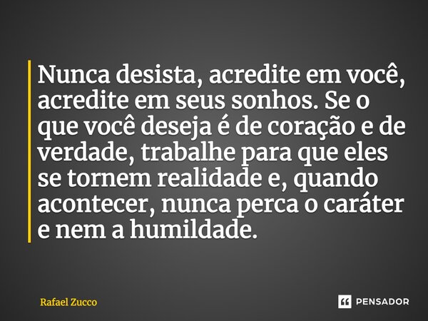 Nunca desista, acredite em você, acredite em seus sonhos. Se o que você deseja é de coração e de verdade, trabalhe para que eles se tornem realidade e, quando a... Frase de Rafael Zucco.