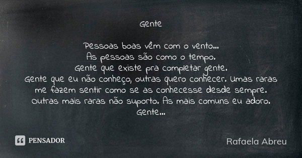 Gente Pessoas boas vêm com o vento... As pessoas são como o tempo. Gente que existe pra completar gente. Gente que eu não conheço, outras quero conhecer. Umas r... Frase de Rafaela Abreu.