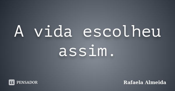 A vida escolheu assim.... Frase de Rafaela Almeida.