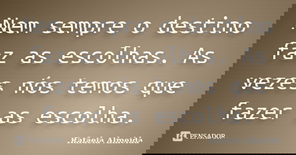 Nem sempre o destino faz as escolhas. As vezes nós temos que fazer as escolha.... Frase de Rafaela Almeida.