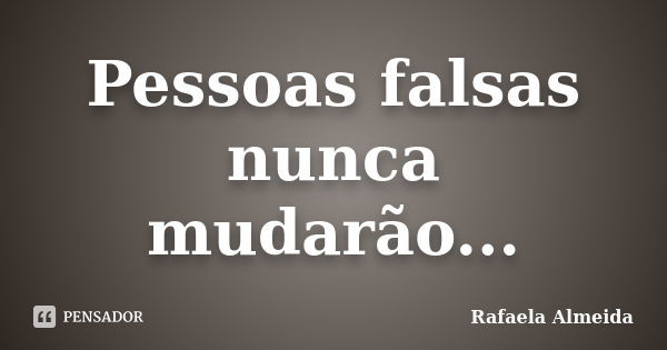 Pessoas falsas nunca mudarão...... Frase de Rafaela Almeida.