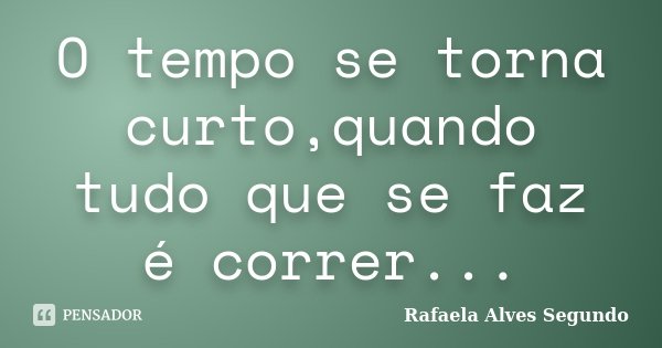 O tempo se torna curto,quando tudo que se faz é correr...... Frase de Rafaela Alves Segundo.