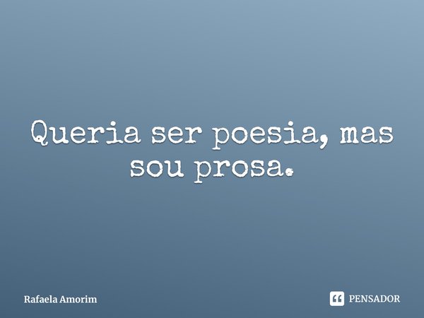⁠Queria ser poesia, mas sou prosa.... Frase de Rafaela Amorim.