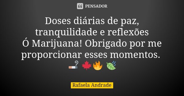 Doses diárias de paz, tranquilidade e reflexões Ó Marijuana! Obrigado por me proporcionar esses momentos. 🚬 🍁🔥 🍃... Frase de Rafaela Andrade.
