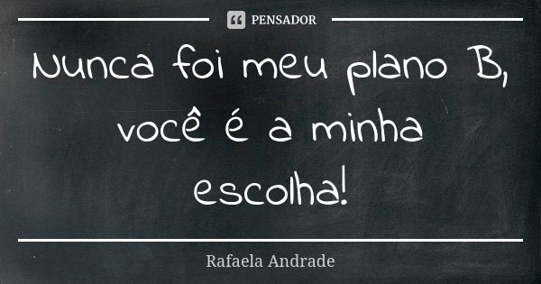 Nunca foi meu plano B, você é a minha escolha!... Frase de Rafaela Andrade.