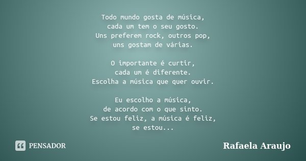 Todo mundo gosta de música, cada um tem o seu gosto. Uns preferem rock, outros pop, uns gostam de várias. O importante é curtir, cada um é diferente. Escolha a ... Frase de Rafaela Araujo.