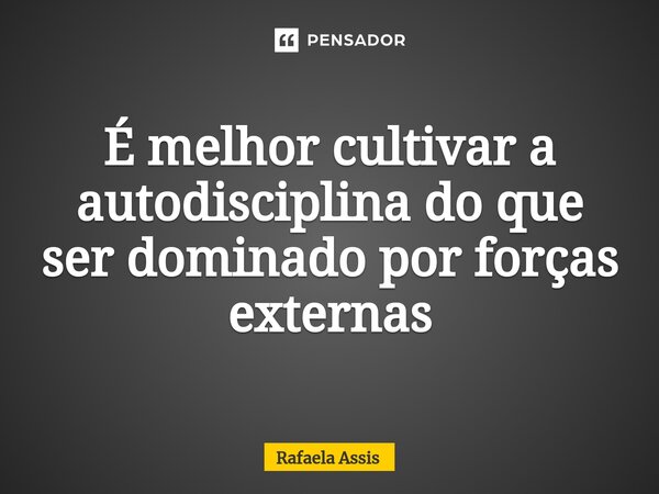 É melhor cultivar a autodisciplina do que ser dominado por forças externas⁠... Frase de Rafaela Assis.