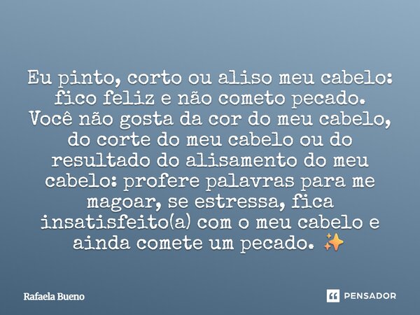 Eu pinto, corto ou aliso meu cabelo: fico feliz e não cometo pecado. Você não gosta da cor do meu cabelo, do corte do meu cabelo ou do resultado do alisamento d... Frase de Rafaela Bueno.