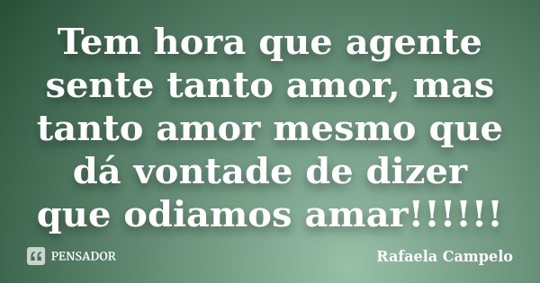 Tem hora que agente sente tanto amor, mas tanto amor mesmo que dá vontade de dizer que odiamos amar!!!!!!... Frase de Rafaela Campelo.