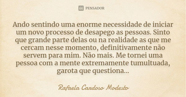 Ando sentindo uma enorme necessidade de iniciar um novo processo de desapego as pessoas. Sinto que grande parte delas ou na realidade as que me cercam nesse mom... Frase de Rafaela Cardoso Modesto.