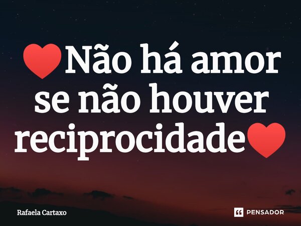 ♥Não há amor se não houver reciprocidade♥... Frase de Rafaela Cartaxo.