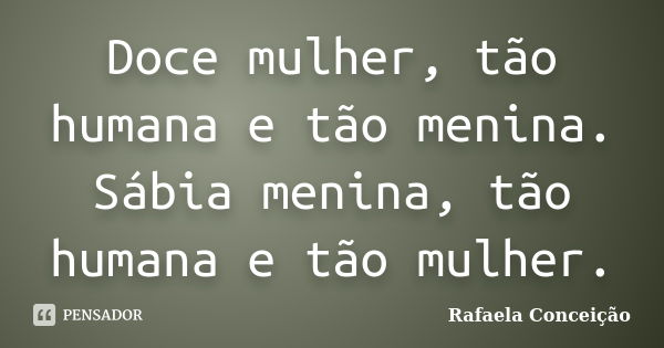 Doce mulher, tão humana e tão menina. Sábia menina, tão humana e tão mulher.... Frase de Rafaela Conceição.