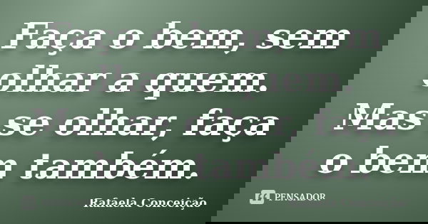 Faça o bem, sem olhar a quem. Mas se olhar, faça o bem também.... Frase de Rafaela Conceição.