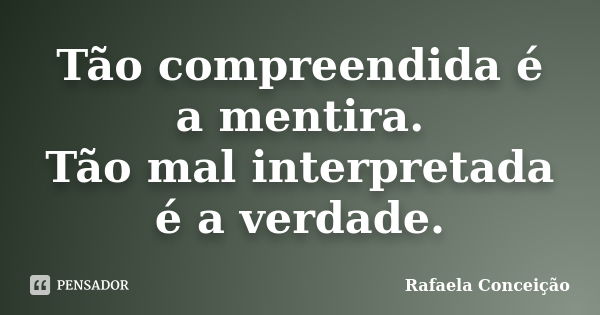 Tão compreendida é a mentira. Tão mal interpretada é a verdade.... Frase de Rafaela Conceição.