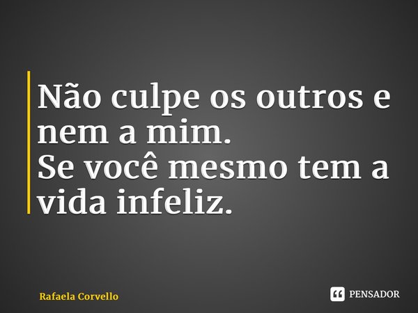 ⁠Não culpe os outros e nem a mim. Se você mesmo tem a vida infeliz.... Frase de Rafaela Corvello.