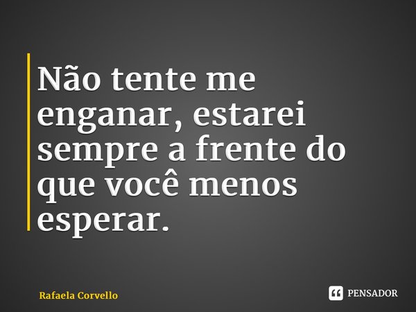 ⁠Não tente me enganar, estarei sempre a frente do que você menos esperar.... Frase de Rafaela Corvello.
