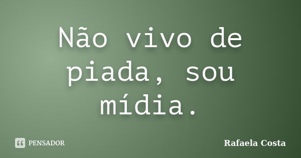 Não vivo de piada, sou mídia.... Frase de Rafaela Costa.