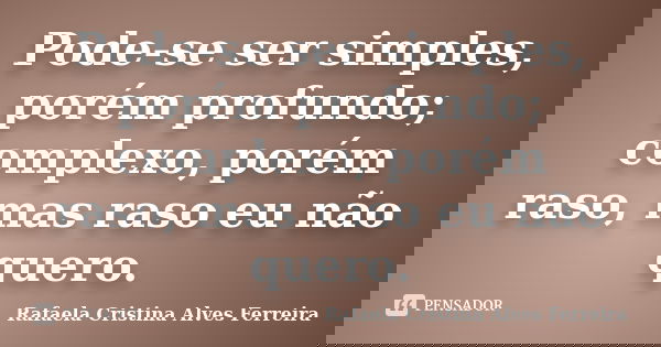 Pode-se ser simples, porém profundo; complexo, porém raso, mas raso eu não quero.... Frase de Rafaela Cristina Alves Ferreira.