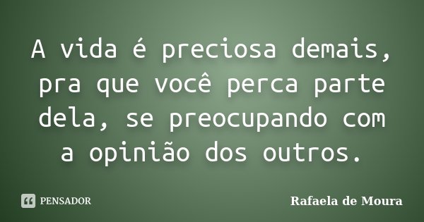 A vida é preciosa demais, pra que você perca parte dela, se preocupando com a opinião dos outros.... Frase de Rafaela de Moura.