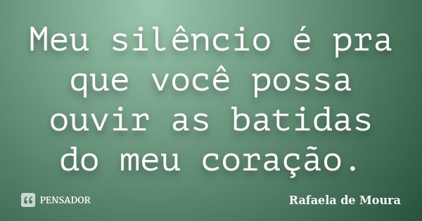 Meu silêncio é pra que você possa ouvir as batidas do meu coração.... Frase de Rafaela de Moura.