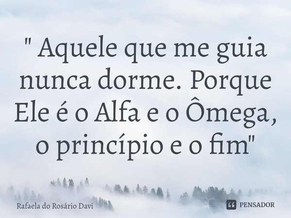 ⁠" Aquele que me guia nunca dorme. Porque Ele é o Alfa e o Ômega, o princípio e o fim"... Frase de Rafaela do Rosário Davi.