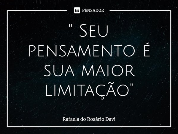 ⁠" Seu pensamento é sua maior limitação"... Frase de Rafaela do Rosário Davi.