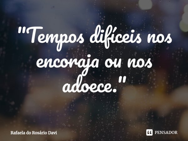 ⁠"Tempos difíceis nos encoraja ou nos adoece."... Frase de Rafaela do Rosário Davi.