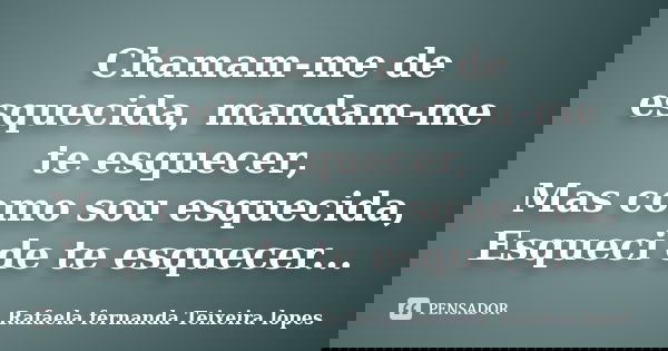 Chamam-me de esquecida, mandam-me te esquecer, Mas como sou esquecida, Esqueci de te esquecer...... Frase de Rafaela fernanda Teixeira lopes.
