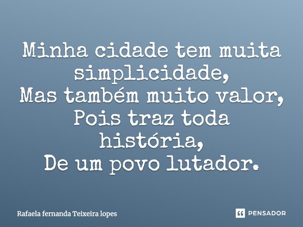 Minha cidade tem muita simplicidade, Mas também muito valor, Pois traz toda história, De um povo lutador.... Frase de Rafaela Fernanda Teixeira Lopes.