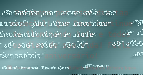 Parabéns por esse dia tão especial! Que Deus continue te iluminando hoje e todos os dias de sua vida! Feliz aniversário!... Frase de Rafaela Fernanda Teixeira Lopes.