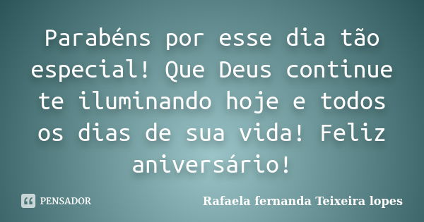 Parabéns por esse dia tão especial! Que Deus continue te iluminando hoje e todos os dias de sua vida! Feliz aniversário!... Frase de Rafaela Fernanda Teixeira Lopes.